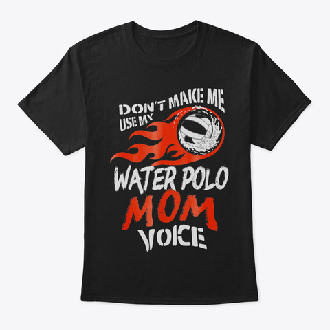 Dont Make Me Use My Water Polo Mom Voice Black T-Shirt Front