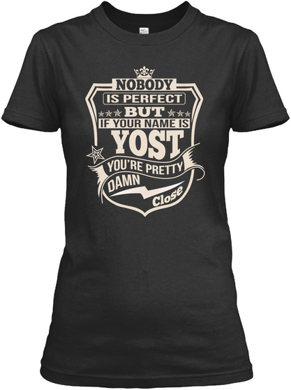 Nobody Is Perfect But If Your Name Is Yost You're Pretty Damn Close Black T-Shirt Front
