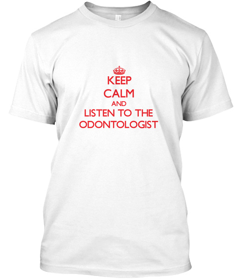 Keep Calm And Listeb To Tge Odontologist White T-Shirt Front