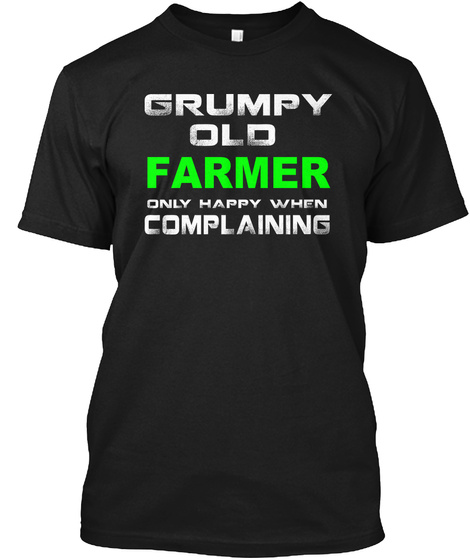 Grumpy Old Farmer Only Happy When Complaining Black T-Shirt Front