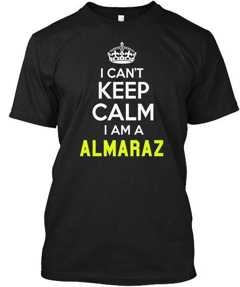 I Can't Keep Calm I Am A Almaraz Black T-Shirt Front