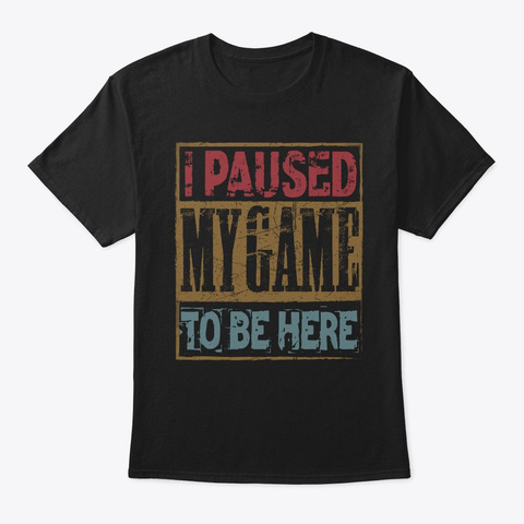 I Paused My Game To Be Here T-Shirt Unisex Tshirt