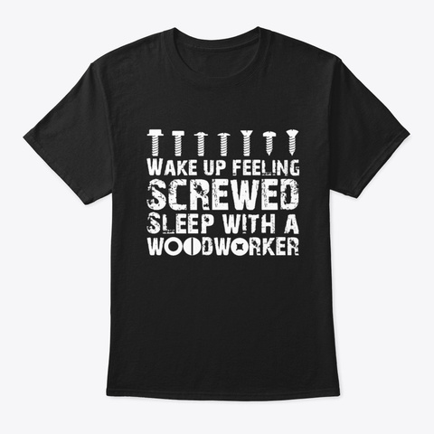 Feeling Screwed Sleep With A Woodworker, Black T-Shirt Front