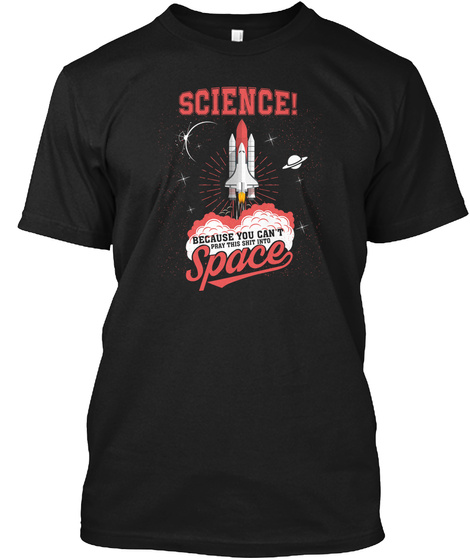 Science! Because You Can't Pray This Shit Into Space Black T-Shirt Front