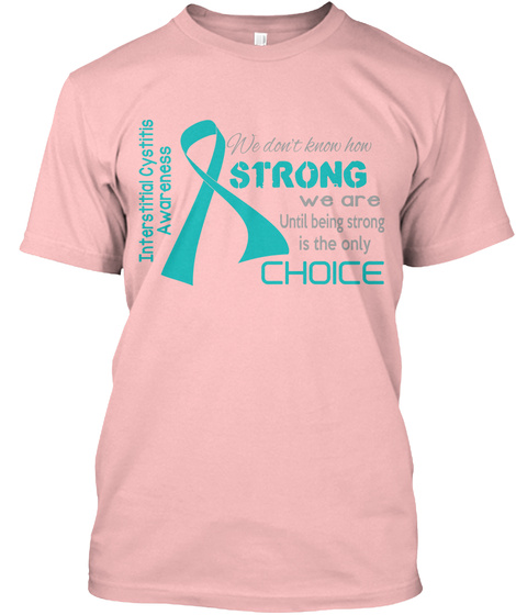 Interstitial Cystitis Awareness We Don't Know How Strong We Are Untill Being Strong Is The Only Choice Pale Pink T-Shirt Front