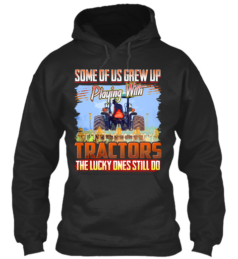 Some Of Us Grew Up Playing With Tractors The Lucky Ones Still Do Jet Black T-Shirt Front