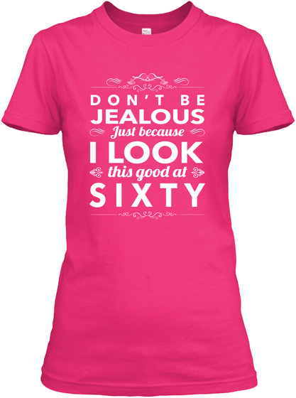 Don't Be Jealous Just Because I Look This Good At Sixty Heliconia T-Shirt Front