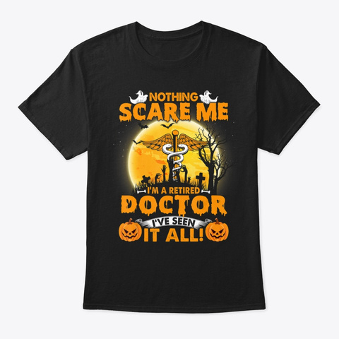 Nothing Scare Me I M A Retired Doctor Ha Black T-Shirt Front