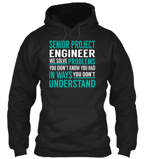 Senior Project Engineer We Solve Problems You Didn't Know You Had In Ways You Don't Understand Black T-Shirt Front