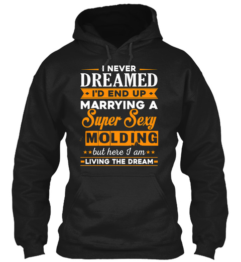 I Never Dreamed I'd End Up Marrying A Super Sexy Molding But Here I Am Living The Dream Black T-Shirt Front