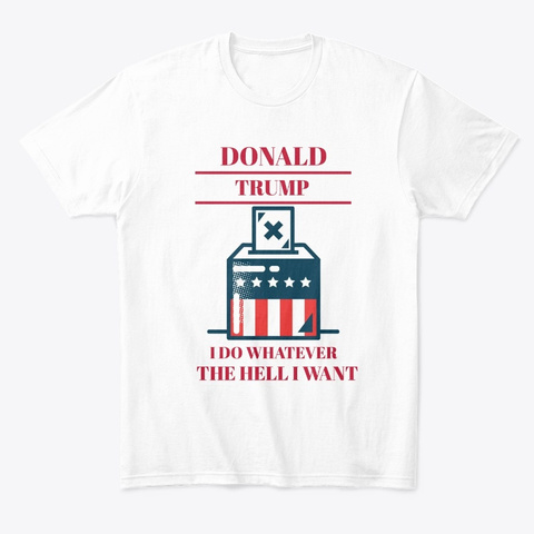 Donald Trump I Do Whatever  I Want White T-Shirt Front