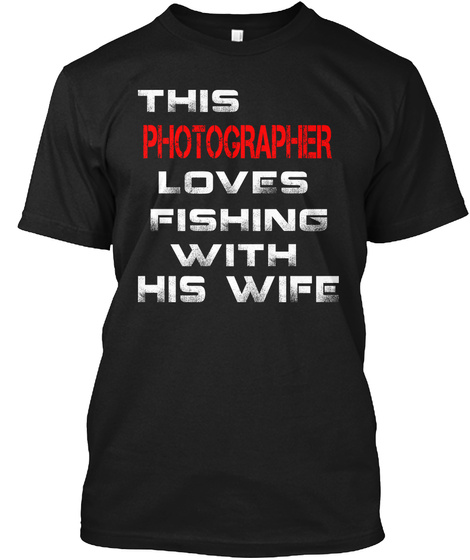 This Photographer Loves Fishing With His Wife Black T-Shirt Front