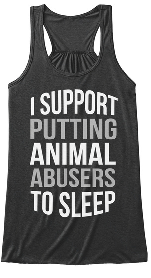 I Support Putting Animal Abusers To Sleep Dark Grey Heather T-Shirt Front