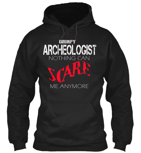 Grumpy Archeologist Nothing Can Scare Me Anymore Black T-Shirt Front