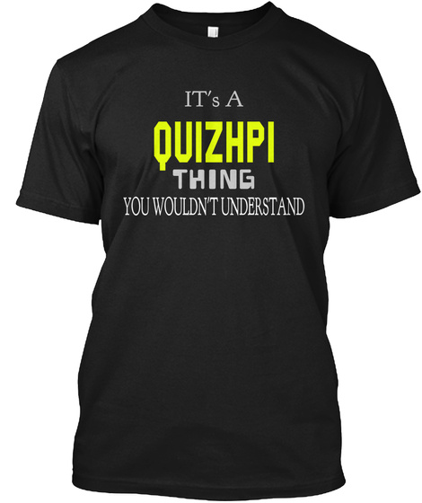 It's A Quizhpi Thing You
Wouldn't Understand Black T-Shirt Front