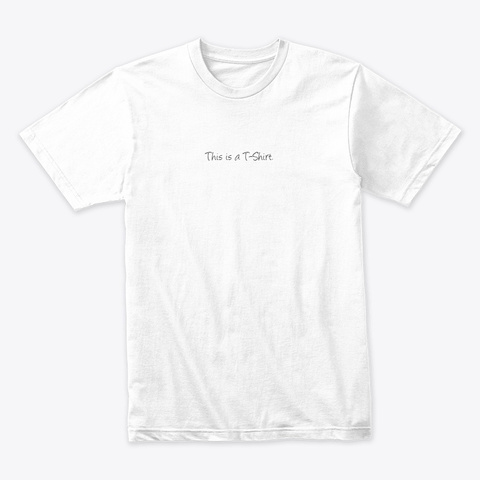 This Is A T Shirt. White T-Shirt Front