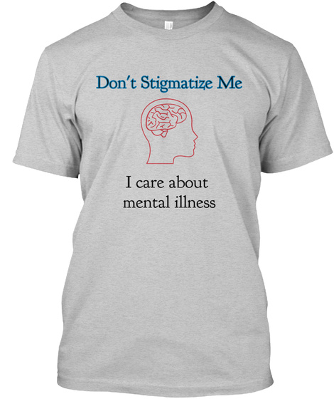 Don't Stigmatize Me I Care About Mental Illness Light Steel T-Shirt Front