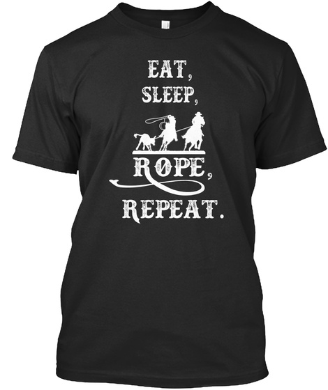 Eat, Sleep, Rope, Repeat. Black T-Shirt Front