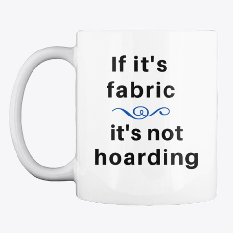 If It's Fabric, It's Not Hoarding Mug White T-Shirt Front