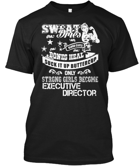 Sweat Dries Blood Clots Bones Heal Suck It Up Buttercup Only Strong Girls Become Executive Director Black T-Shirt Front