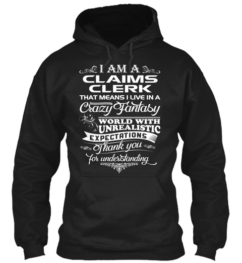 I Am A Claims Clerk That Means I Live In A Crazy Fantasy World With Unrealistic Expectations Thank You For Understanding Black T-Shirt Front