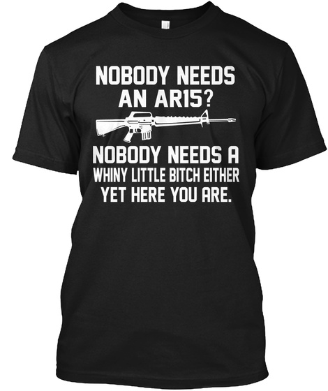 Nobody Needs An Aris Nobody Needs A Whiny Little Bitch Either Yet Here You Are Black T-Shirt Front
