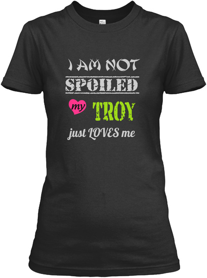 I Am Not Spoiled My Troy Just Loves Me Black T-Shirt Front