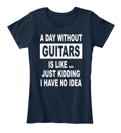 A Day Without Guitars Is Like ... Just Kidding I Have No Idea New Navy T-Shirt Front