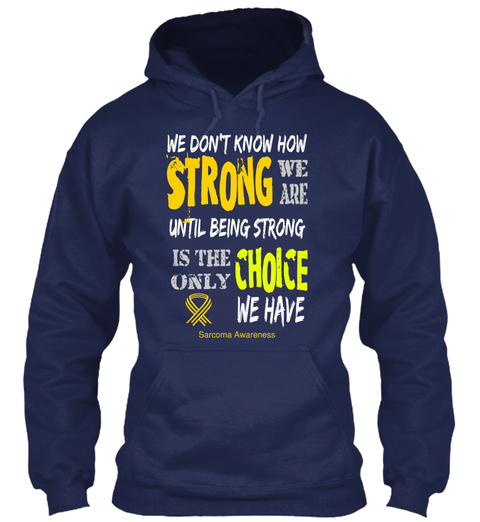 We Don T Know How Strong We Are Until Being Strong Is The Only Choice We Have Sarcoma Awareness Navy T-Shirt Front