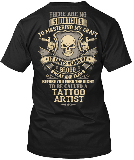 There Are No Shortcuts To Mastering My Craft It Takes Years Of Blood Sweat And Tears Before You Earn The Right To Be... Black T-Shirt Back