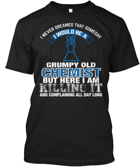 I Never Dreamed That Someday I Would Be A Grumpy Old But Here I Am Killing It And Complaining All Day Long Black T-Shirt Front