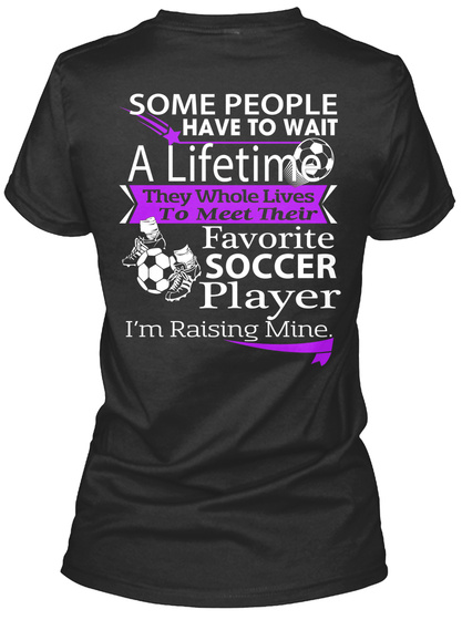 Same People Have To Wait A Lifetime They Whole Lives To Meet Their Favorite Soccer Player I'm Raising Mine Black T-Shirt Back