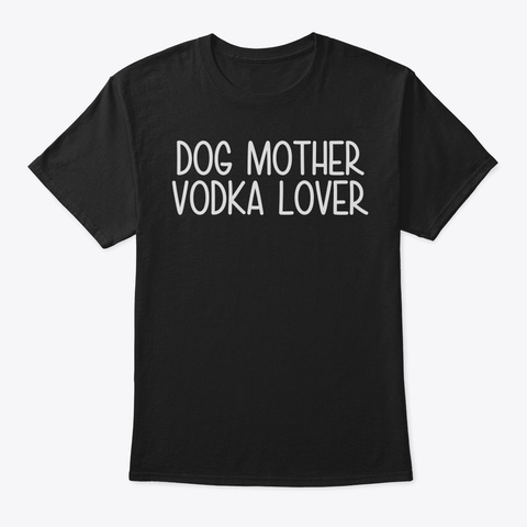 Dog Mother Vodka Lover Funny Dog Mom Mam Black T-Shirt Front