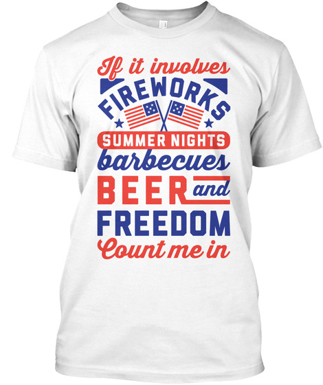 If It Involves Fireworks Summer Nights Barbecues Beer And Freedom Count Me In White T-Shirt Front