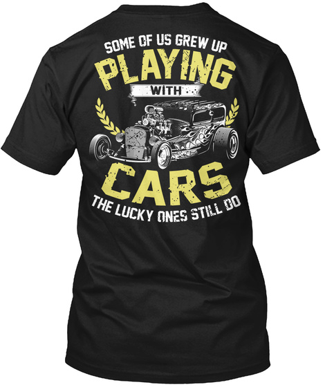 Some Of Us Grew Up Playing With Cars The Lucky Ones Still Do Black T-Shirt Back
