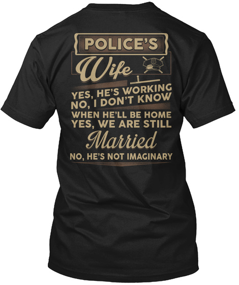Police S Wife Yes He Is Working No I Don't Know When He'll Be Home Yes We Are Still Married No He Is Not Imaginary Black T-Shirt Back