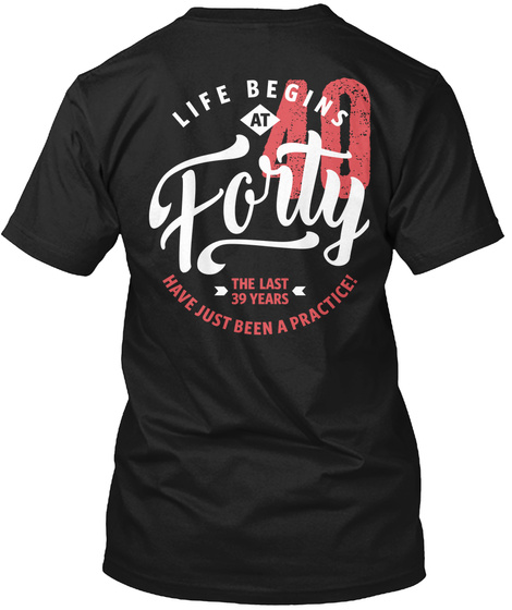 Life Begins At Forty The Last 39 Years Have Just Been A Practice Black T-Shirt Back