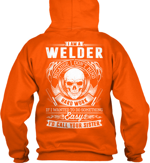  I Am A Welder Because I Don't Mind Hard Work If I Wanted To Do Something Easy I'd Call Your Sister Safety Orange T-Shirt Back