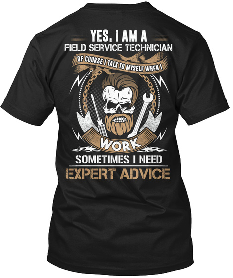 Yes , I Am A Field Service Technician Of Course I Talk To My Self When I Work Sometimes I Need Expert Advice Black T-Shirt Back