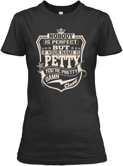 Nobody Is Perfect But If Your Name Is Petty You're Pretty Damn Close Black T-Shirt Front