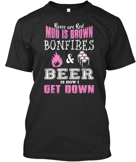 Roses Are Red Mud Is Brown Bonfires & Beer Is Now 1 Get Down Black T-Shirt Front