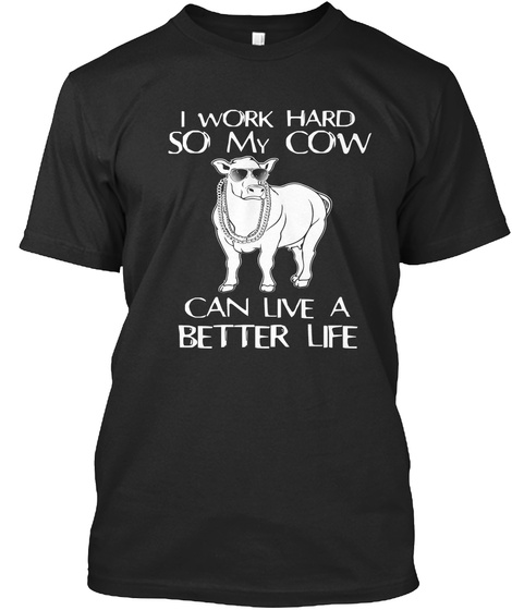 I Work Hard So My Cow Can Live A Better Life  Black T-Shirt Front