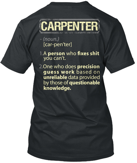 Trust Me, I'm A Carpenter Carpenter (Noun) [Car Pen'ter]  1. A Person Who Fixes Shit You Can't. 2. One Who Does... Black T-Shirt Back