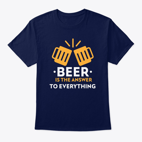 Beer Is The Answer To Everything Funny Navy T-Shirt Front