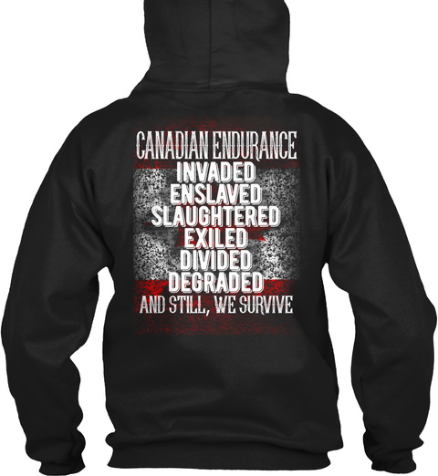 Canadian Endurance Invaded Enslaved Slaughtered Exiled Divided Degraded And Still We Survive Black T-Shirt Back