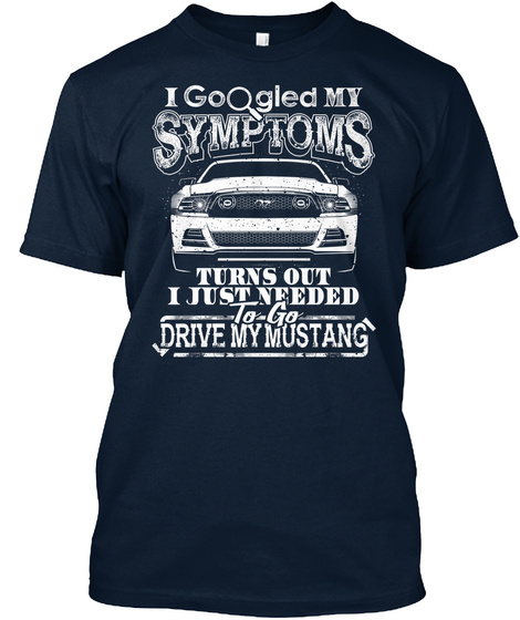 I Googled My Symptoms Turns Out I Just Needed To Go Drive My Mustang New Navy T-Shirt Front