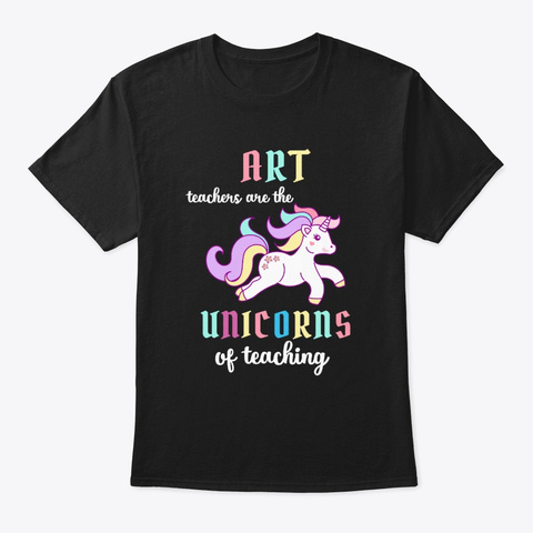 Art Teachers Are The Unicorn Of Teaching Black T-Shirt Front