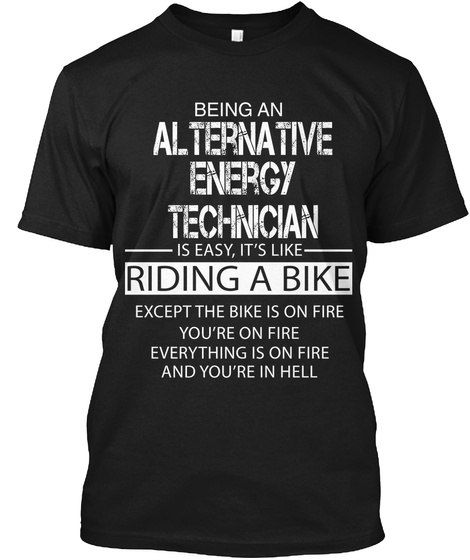 Being An Alternative Energy Technician In S Easy, It's Like Riding A Bike Except The Bike Is On Fire You're On Fire... Black T-Shirt Front
