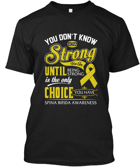 You Don't Know How Strong You Are Until Being Strong Is The Only Choice To Have Spina Bifida Awareness Black T-Shirt Front