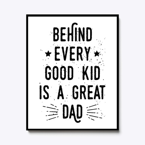 Behind Every Good Kid Is A Great Dad White T-Shirt Front